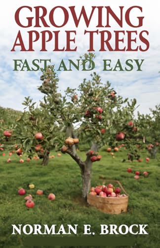 GROWING APPLE TREES FAST AND EASY: Beginners Guide To Growing, Caring, And Harvesting Delicious Homegrown Apples