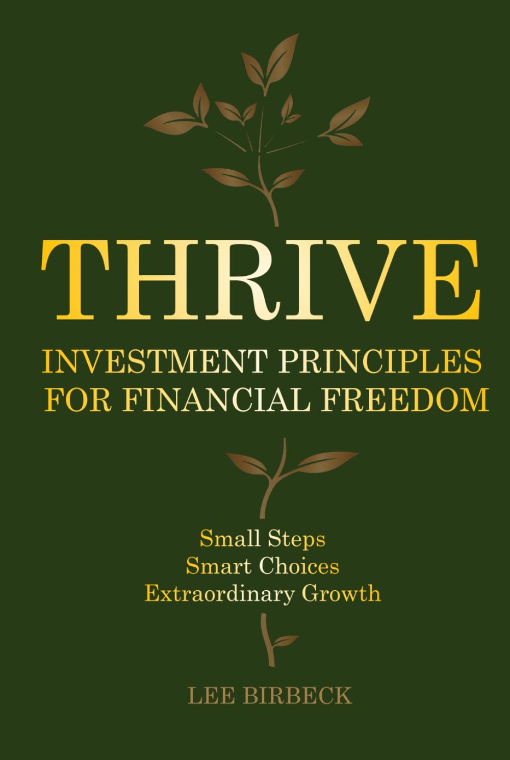 Thrive: Investment Principles for Financial Freedom. Build Smarter Money Habits, Make Better Decisions, and Invest with Confidence - Small Steps, ... Extraordinary Growth (The Millionaire Maker)