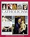 The Complete Illustrated Guide to Catholicism: A Comprehensive Guide To The History, Philosophy And Practice Of Catholic Christianity, With More Than 500 Beautiful Illustrations
