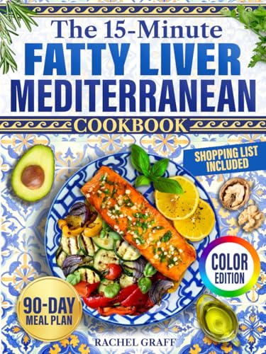 The 15-Minute Fatty Liver Mediterranean Cookbook [Color Edition]: The New 3-Phase Approach to Detox Your Liver in 90 Days with Easy, Wholesome Recipes Backed by Science. Includes Shopping List