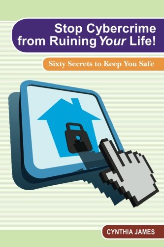 Stop Cyber Crime from Ruining Your Life!: Sixty Secrets to Keep You Safe