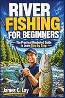 RIVER FISHING FOR BEGINNERS: The Practical Illustrated Guide to Learn Step by Step B0H2CXMGNH Book Cover