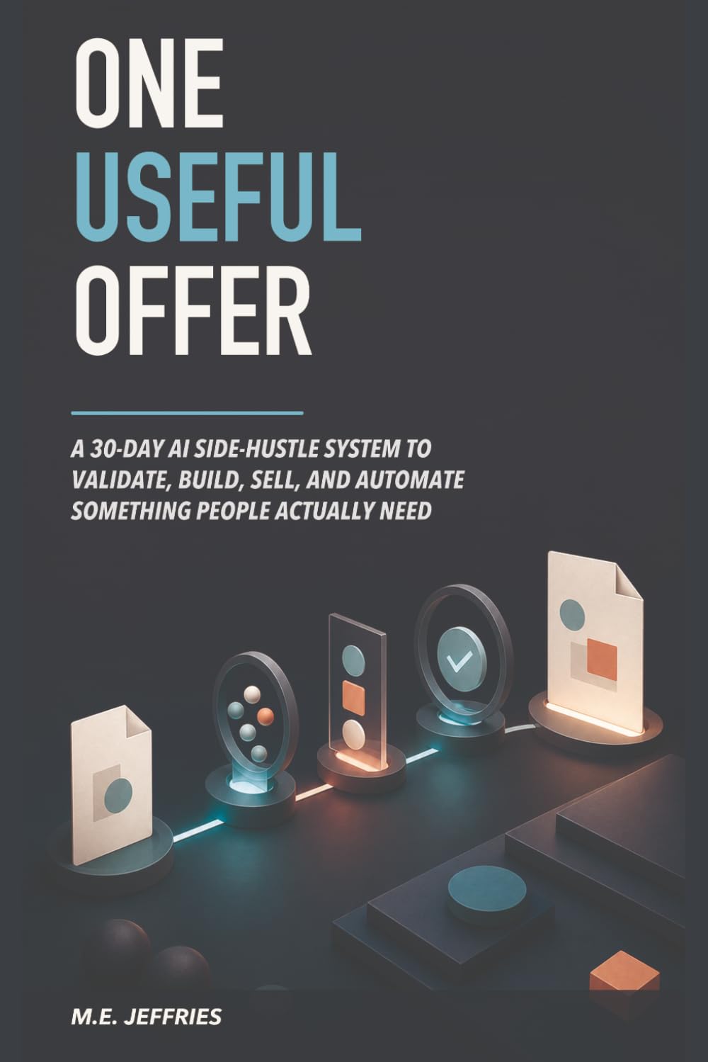 One Useful Offer: A 30-Day AI Side-Hustle System to Validate, Build, Sell, and Automate Something People Actually Need