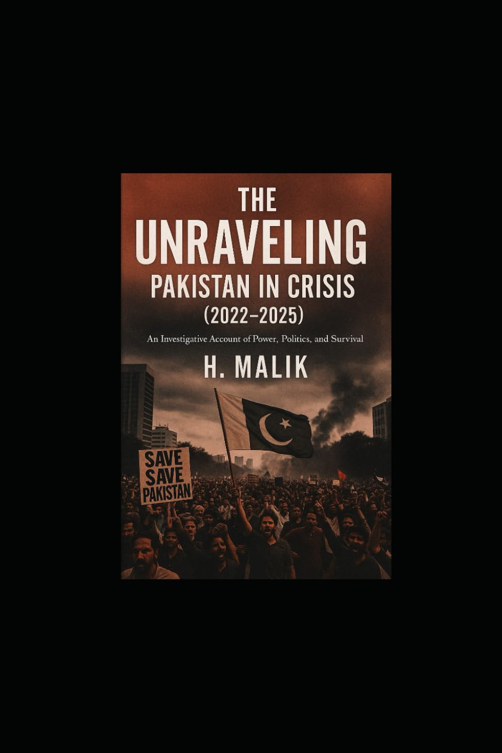 THE UNRAVELING: PAKISTAN IN CRISIS (2022 – 2025): An Investigative Account of Power, Politics, and Survival