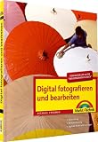 Digital fotografieren und bearbeiten: Ausrüstung, Bildbearbeitung, digitale Tricks und Lösungen