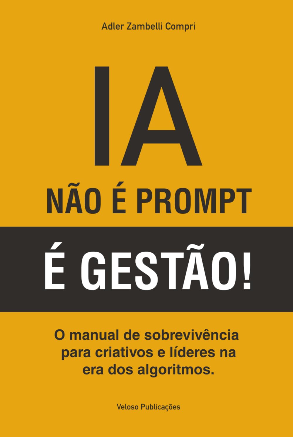 IA: NÃO É PROMPT, É GESTÃO!: O manual de sobrevivência para criativos e líderes na era dos algoritmos.