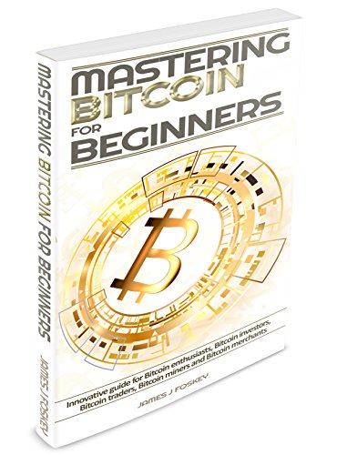 Bitcoin: Mastering Bitcoin for Beginner - Innovative guide for Bitcoin enthusiasts, Bitcoin investors, Bitcoin traders, Bitcoin miners and Bitcoin merchants(Blockchain, ... Cryptocurrency, Bitcoin wallet)