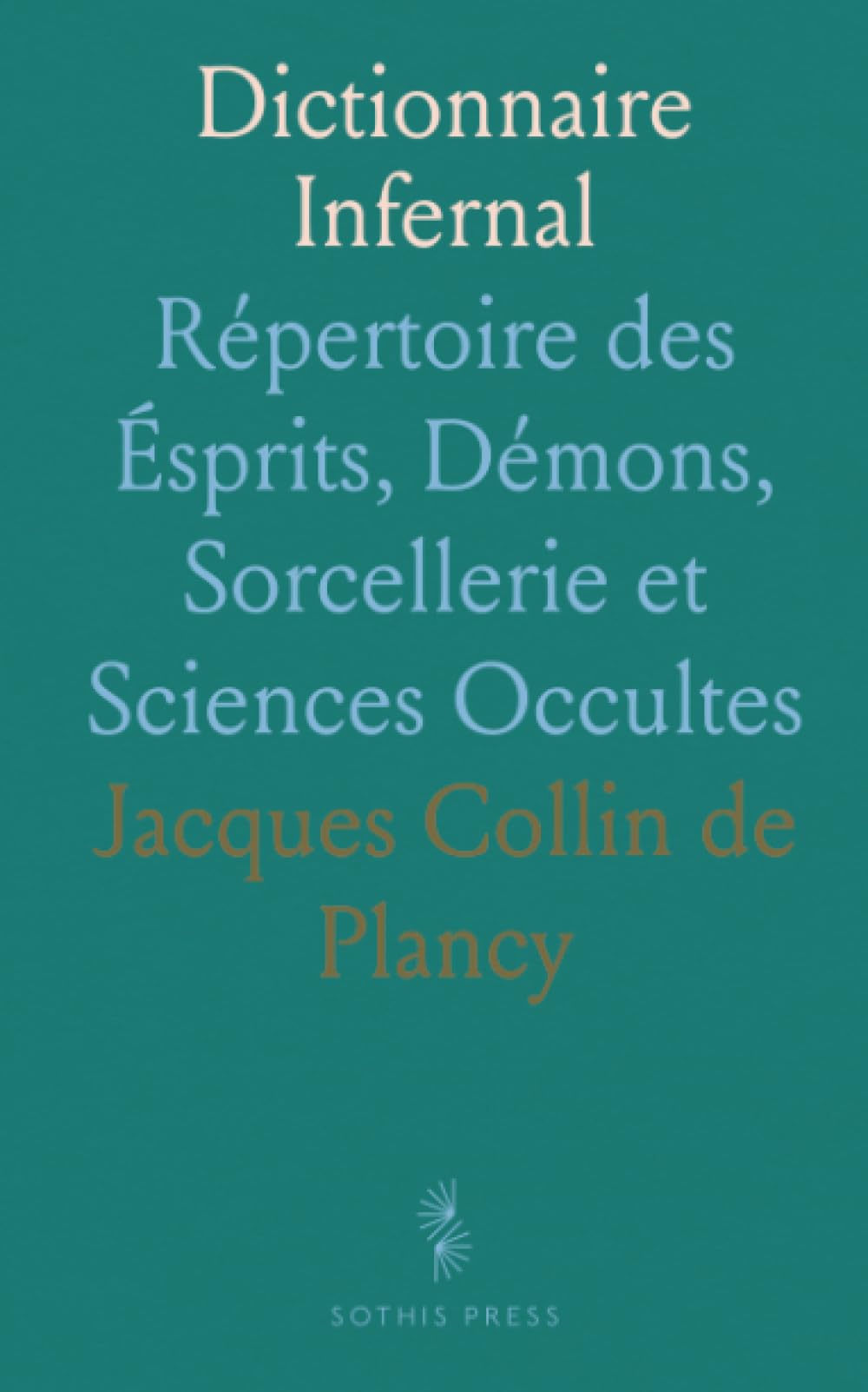Dictionnaire Infernal: Répertoire des Ésprits, Démons, Sorcellerie et Sciences Occultes