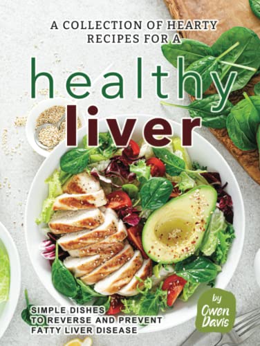 A Collection Of Hearty Recipes For A Healthy Liver: Simple Dishes To Reverse And Prevent Fatty Liver Disease