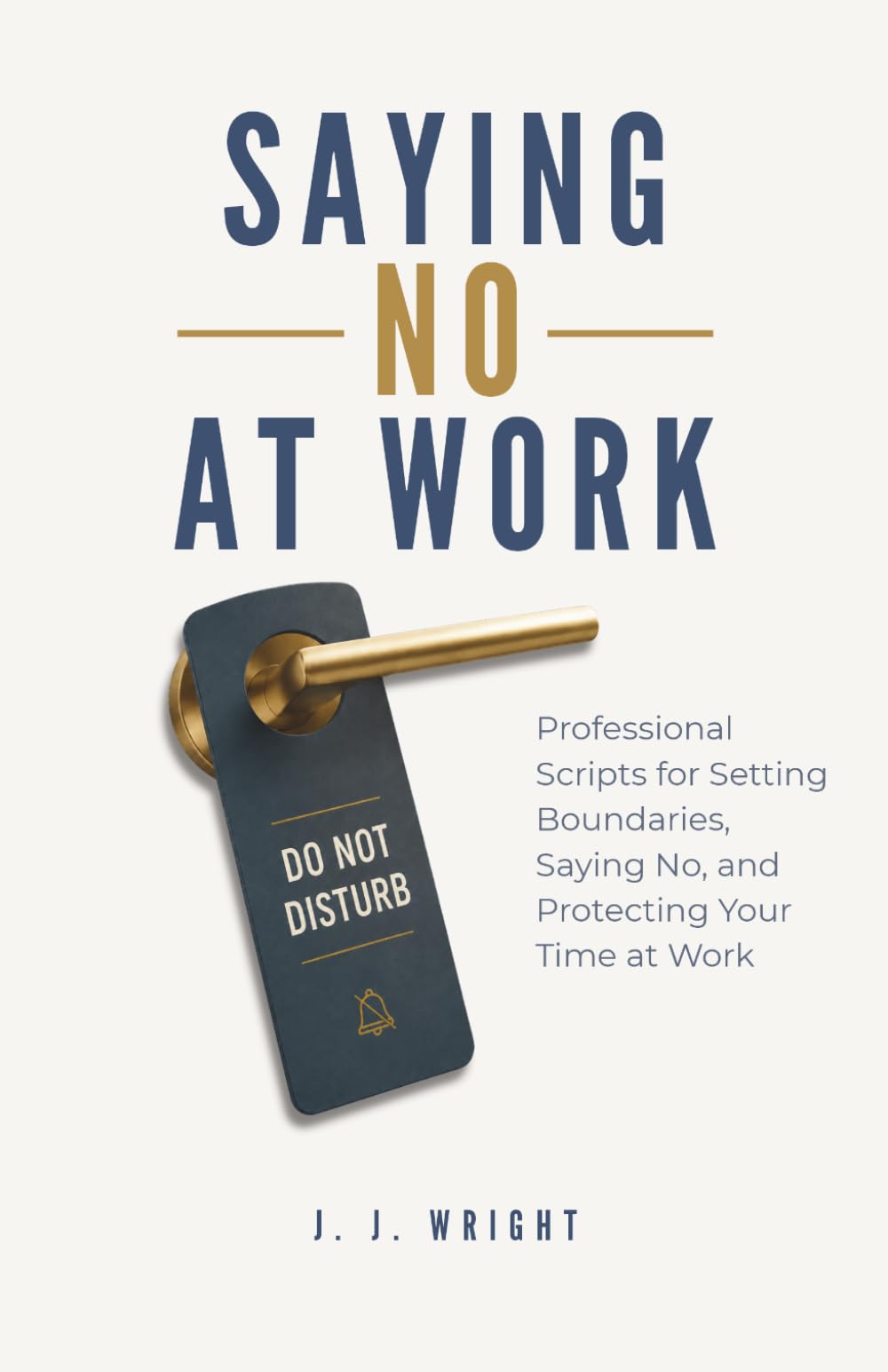 Saying No At Work: Professional Scripts for Setting Boundaries, Saying No, and Protecting Your Time At Work (Unspoken Rules of Professional Success)