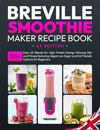 Breville Smoothie Maker Recipe Book UK Edition: 155+ Easy UK Blends for High Protein Energy Glowing Skin and Fitness featuring Vegan Low Sugar and Kid Friendly Options for Beginners (English Edition)
