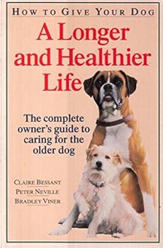 How to Give Your Dog a Longer and Healthier Life: The Complete Owner's Guide to Caring for the Older Dog