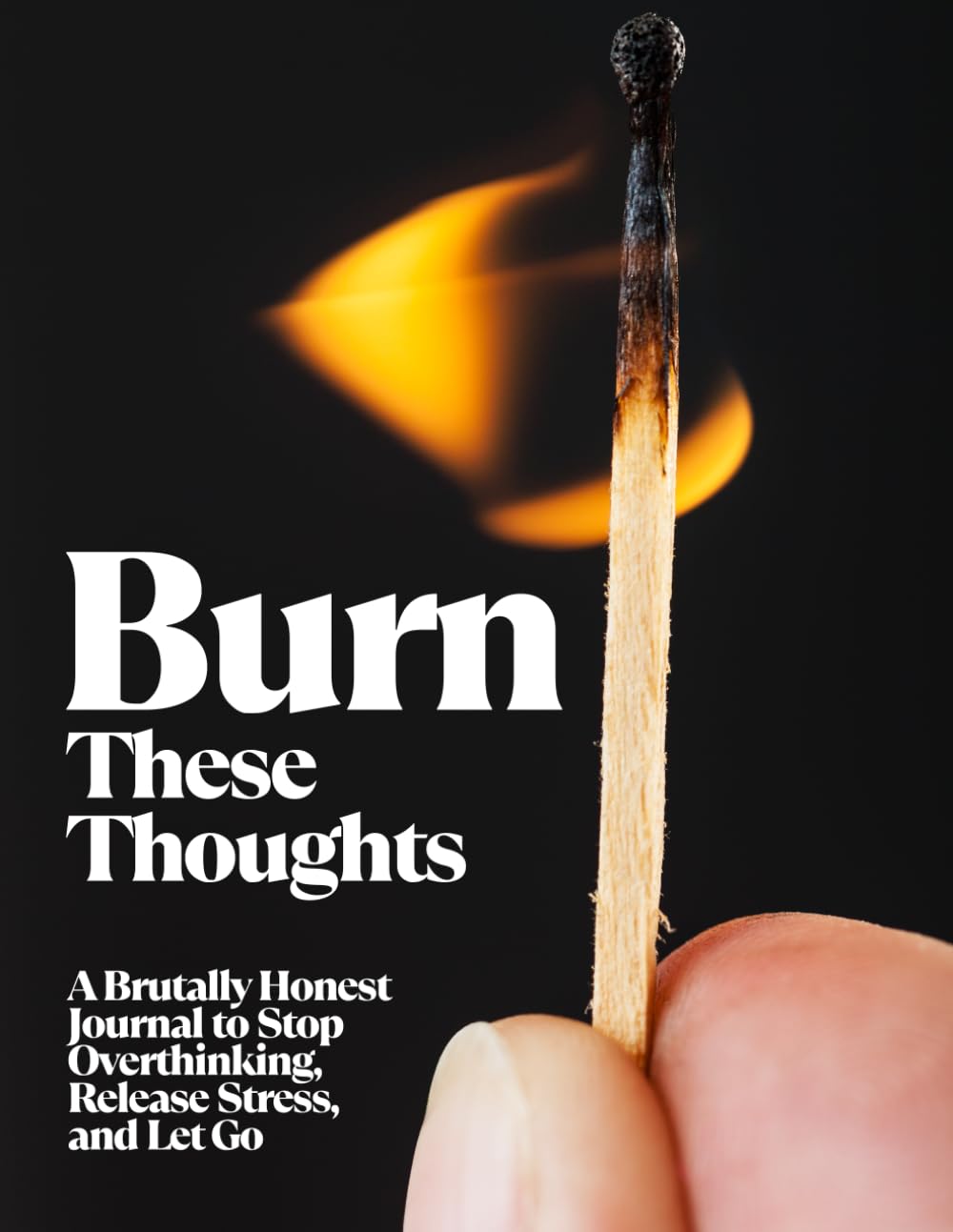 Burn These Thoughts: A Brutally Honest Journal to Stop Overthinking, Release Stress, and Let Go
