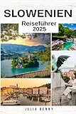SLOWENIEN Reiseführer 2025: Entdecken Sie märchenhafte Landschaften, alpine Abenteuer und verborgene Schätze im Herzen Europas - Julia Benny 