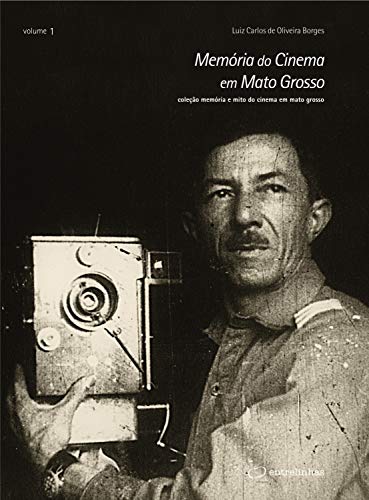 Memória do Cinema em Mato Grosso (Coleção Memória e Mito do Cinema em Mato Grosso Livro 1)