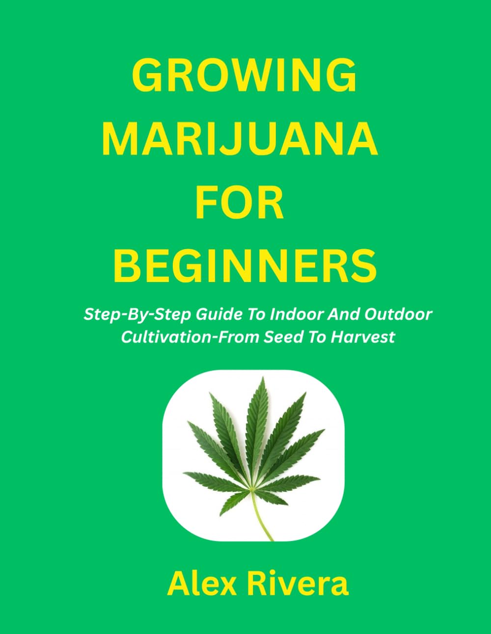 Growing Marijuana for Beginners: Step-By-Step Guide To Indoor And Outdoor Cultivation-From Seed To Harvest