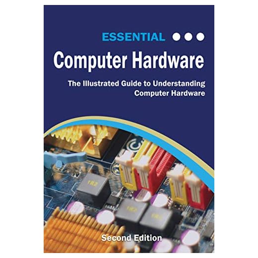 Essential Computer Hardware Second Edition: The Illustrated Guide to Understanding Computer Hardware