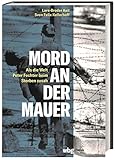  Mord an der Mauer. Als die Welt Peter Fechter beim Sterben zusah. Endstation Todesstreifen: Die erschütternde Geschichte einer Flucht aus der DDR und ... für die deutsch-deutsche Geschichte.