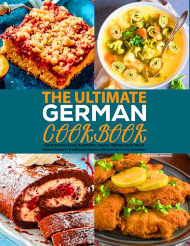 The Ultimate German Cookbook: Quick & Easy Classic Appetizers, Snacks, Refreshing Drinks & Sweet Desserts Traditional German Recipes for Every Occasion.
