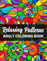 Relaxing Patterns Adult Coloring Book: Over 50 Pages of Mindfulness and Relaxation Coloring Flowers for Teens and Seniors to Relieve Stress and Soothe Anxiety B0BHL7H21K Book Cover