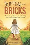 Skipping with Bricks: My Journey of Hope and Healing Through Transformation Prayer