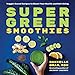 Super Green Smoothies: Veggie-Based Recipes to Boost Your Health and Well-Being