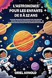 livre d'astronomie debutant pdf  L\'ASTRONOMIE POUR LES ENFANTS DE 8 À 12 ANS: UN GUIDE AMUSANT ET PASSIONNANT SUR L\'EXPLORATION SPATIALE,LES FAITS SCIENTIFIQUES ET LES AVENTURES D\'OBSERVATION DES ÉTOILES POUR LES JEUNES ESPRITS CURI