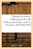 Dessins de Maa(r)Tres, Collection de Feu M. Delbecq, de Gand: Vente Le 20 Janvier 1845 2013445547 Book Cover
