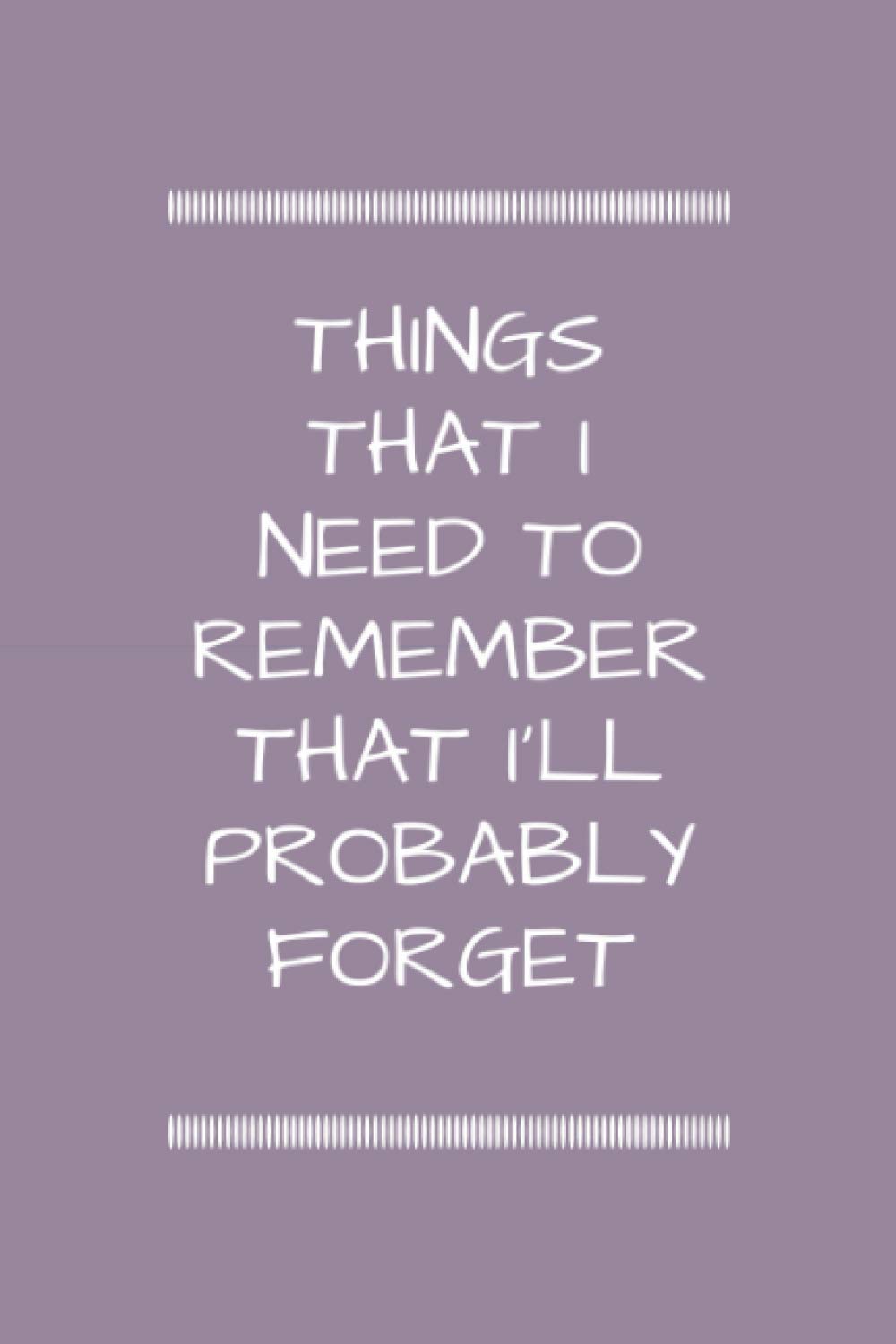 Things I Need To Remember That I'll Probably Forget: Funny Journal; record thoughts, notes and lists in this cute notebook