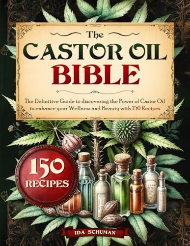 THE CASTOR OIL BIBLE: The Definitive Guide to Discovering The Power Of Castor Oil to Enhance Your Wellness and Beauty With 150 Recipes