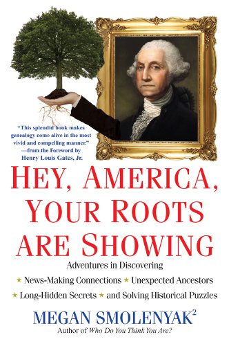 Hey, America, Your Roots Are Showing: Adventures in Discovering News-Making Connections, Unexpected Ancestors, and Long-Hidden Secrets, and Solving Historical Puzzles