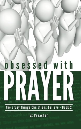 Obsessed with Prayer (The Crazy Things Christians Believe)