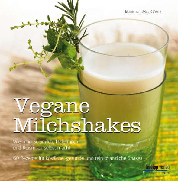 Vegane Milchshakes: Wie man Sojamilch, Hafermilch und Reismilch selbst macht. 60 Rezepte für rein pflanzliche Shakes