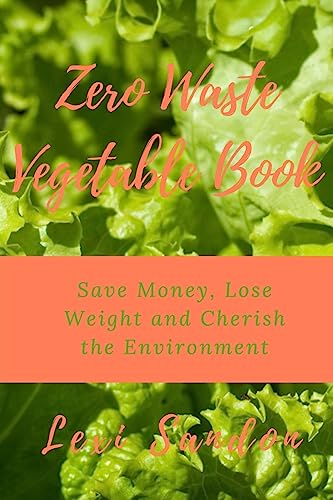 Zero Waste Vegetable Book: Save Money, Lose Weight and Cherish the Environment