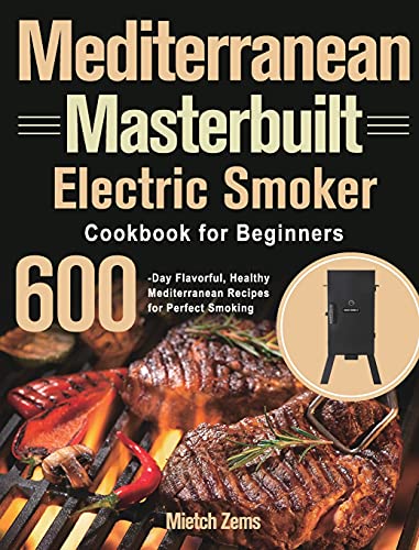 Mediterranean Masterbuilt Electric Smoker Cookbook for Beginners: 600-Day Flavorful, Healthy Mediterranean Recipes for Perfect Smoking