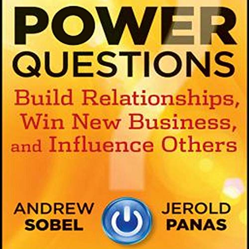 Power Questions Build Relationships, Win New Business, and Influence