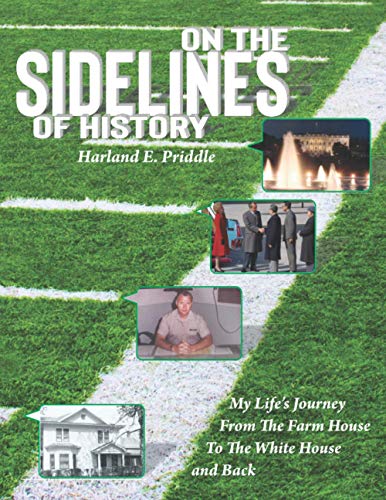 On The Sidelines Of History By Harland E. Priddle: My Life's Journey From The Farm House To The White House And Back