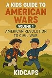A Kids Guide to American Wars - Volume 1: American Revolution to Civil War