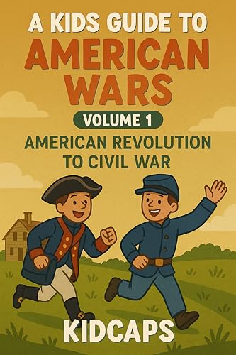 A Kids Guide to American Wars - Volume 1: American Revolution to Civil War