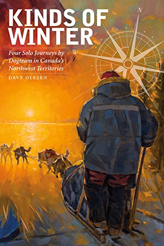 Kinds of Winter: Four Solo Journeys by Dogteam in Canada’s Northwest Territories (Life Writing Book 54)