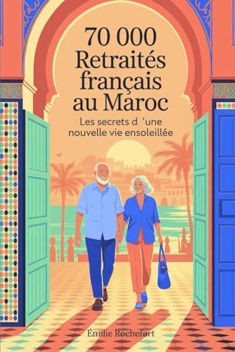 70 000 Retraités Français au Maroc Les Secrets d’une Nouvelle Vie Ensoleillée: Vivre sa retraite au Maroc guide pratique pour retraités français – ... sécurité, intégration et qualité de vie