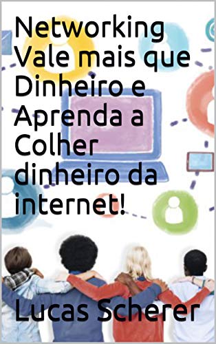 Networking Vale mais que Dinheiro e Aprenda a Colher dinheiro da internet!