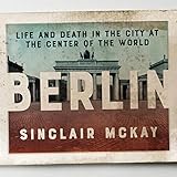 Berlin: Life and Death in the City at the Center of the World