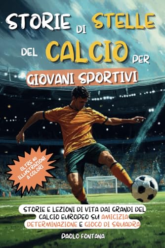 Storie di Stelle del Calcio per Giovani Sportivi: Storie e Lezioni di Vita dai Grandi del Calcio Europeo su Amicizia, Determinazione e Gioco di Squadra