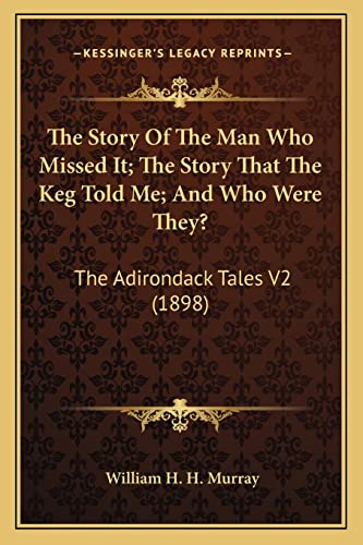The Story Of The Man Who Missed It; The Story That The Keg Told Me; And Who Were They?: The Adirondack Tales V2 (1898)