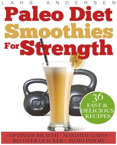 Paleo Diet Smoothies for Strength: Smoothie Recipes and Nutrition Plan for Strength Athletes & Bodybuilders - Achieve Peak Health, Performance and Physique (Food for Fitness Series)