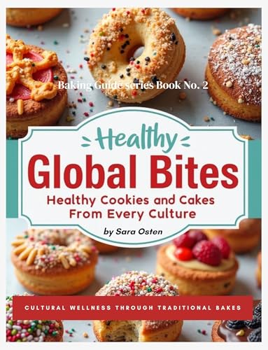 Global Bites: Healthy Cookies and Cakes from Every Culture: Cultural Wellness Through Traditional Bakes (Baking Guide series Book 2) (English Edition)