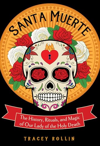 Santa Muerte: The History, Rituals, and Magic of Our Lady of the Holy Death