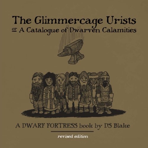 The Glimmercage Urists, or A Catalogue of Dwarven Calamities: A Dwarf Fortress book