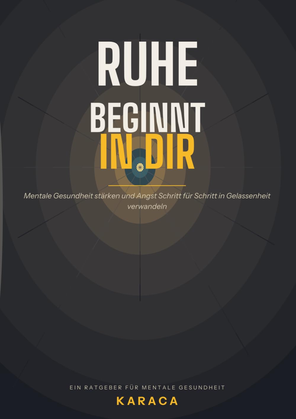 Ruhe beginnt in dir: Mentale Gesundheit stärken und Angst Schritt für Schritt in Gelassenheit verwandeln